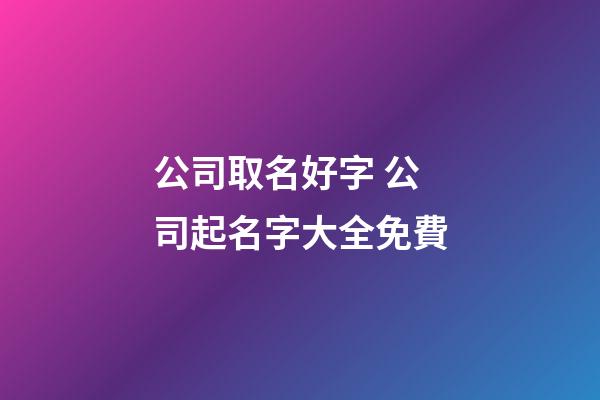 公司取名好字 公司起名字大全免費-第1張-公司起名-玄機派